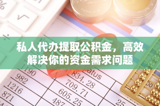 新沂私人代办提取公积金，高效解决你的资金需求问题