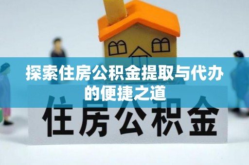 新沂探索住房公积金提取与代办的便捷之道
