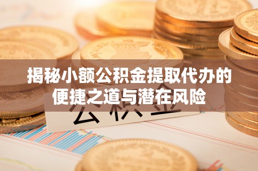 新沂揭秘小额公积金提取代办的便捷之道与潜在风险