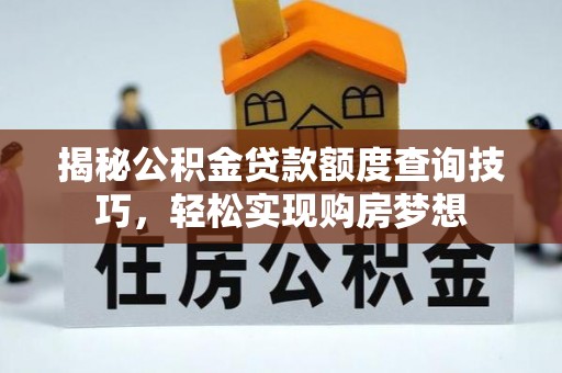 新沂揭秘公积金贷款额度查询技巧，轻松实现购房梦想