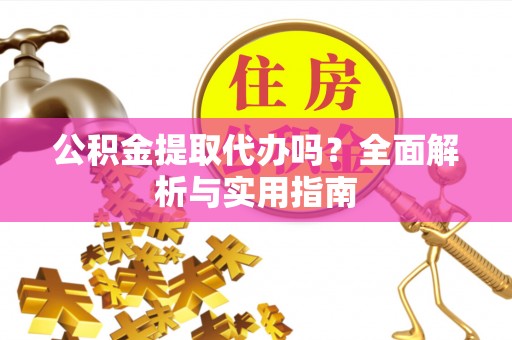 新沂公积金提取代办吗？全面解析与实用指南