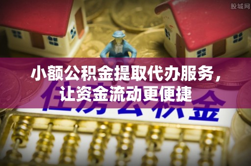 新沂小额公积金提取代办服务，让资金流动更便捷