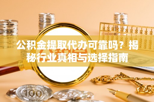 新沂公积金提取代办可靠吗？揭秘行业真相与选择指南