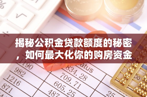 新沂揭秘公积金贷款额度的秘密，如何最大化你的购房资金？