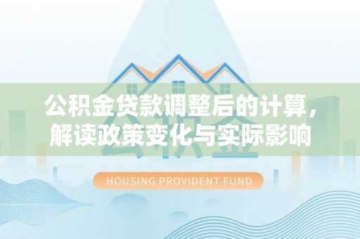 新沂公积金贷款调整后的计算，解读政策变化与实际影响