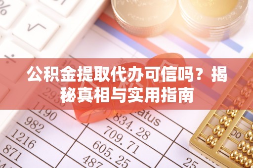 新沂公积金提取代办可信吗？揭秘真相与实用指南