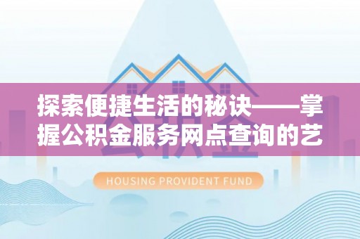 新沂探索便捷生活的秘诀——掌握公积金服务网点查询的艺术