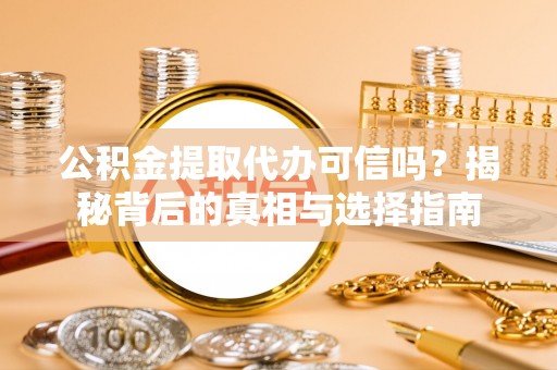新沂公积金提取代办可信吗？揭秘背后的真相与选择指南