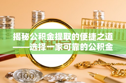 新沂揭秘公积金提取的便捷之道——选择一家可靠的公积金提取代办公司