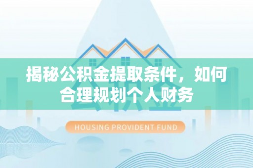 新沂揭秘公积金提取条件，如何合理规划个人财务