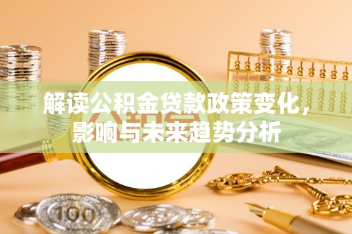 新沂解读公积金贷款政策变化，影响与未来趋势分析
