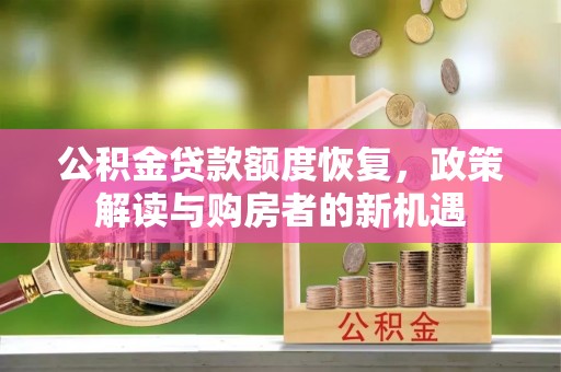 新沂公积金贷款额度恢复，政策解读与购房者的新机遇