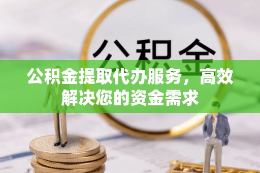 新沂公积金提取代办服务，高效解决您的资金需求