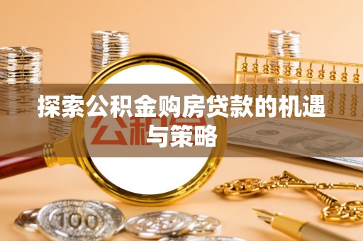 新沂探索公积金购房贷款的机遇与策略
