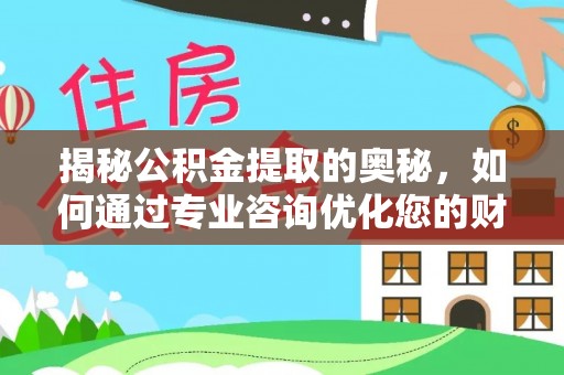 新沂揭秘公积金提取的奥秘，如何通过专业咨询优化您的财务规划