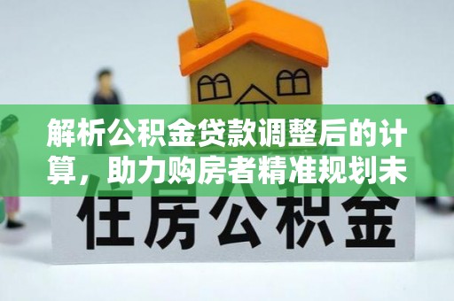 新沂解析公积金贷款调整后的计算，助力购房者精准规划未来
