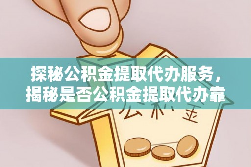 新沂探秘公积金提取代办服务，揭秘是否公积金提取代办靠谱吗？