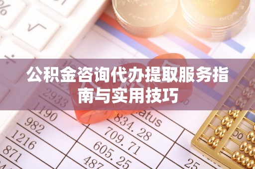 新沂公积金咨询代办提取服务指南与实用技巧