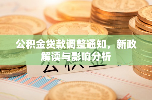 新沂公积金贷款调整通知，新政解读与影响分析