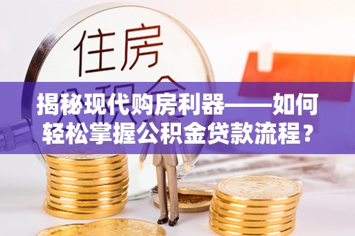 新沂揭秘现代购房利器——如何轻松掌握公积金贷款流程？