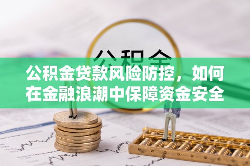 新沂公积金贷款风险防控，如何在金融浪潮中保障资金安全
