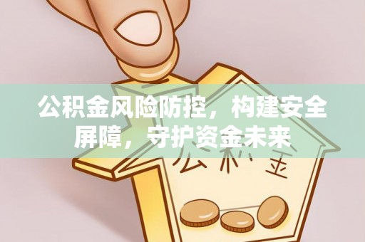 新沂公积金风险防控，构建安全屏障，守护资金未来