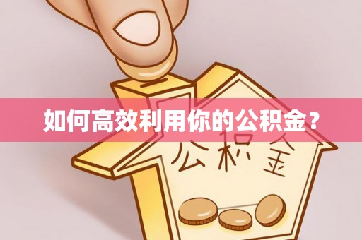 新沂如何高效利用你的公积金？