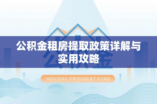 新沂公积金租房提取政策详解与实用攻略