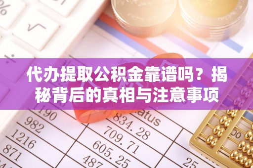 新沂代办提取公积金靠谱吗？揭秘背后的真相与注意事项