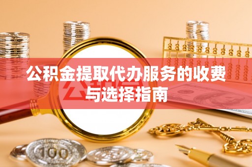 新沂公积金提取代办服务的收费与选择指南