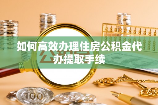新沂如何高效办理住房公积金代办提取手续